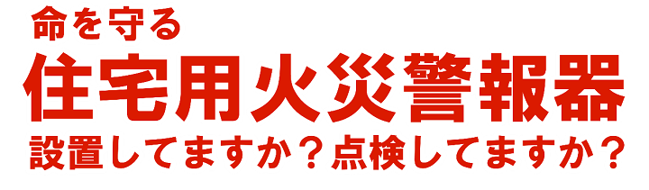 命を守る住宅用火災警報器設置してますか？点検していますか？