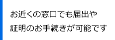 お近くの窓口でも届出や証明のお手続きが可能です