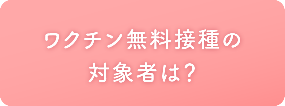 ワクチン無料接種の対象者は？