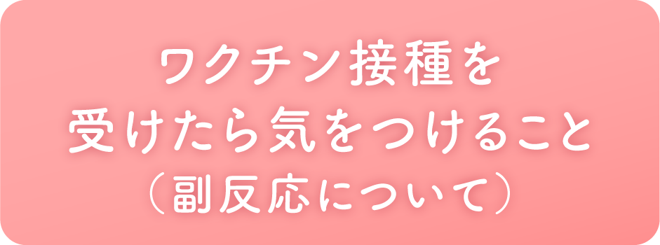 ワクチン接種を受けたら気を付けること（副反応について）