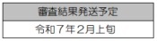 審査結果発送予定令和7年2月上旬